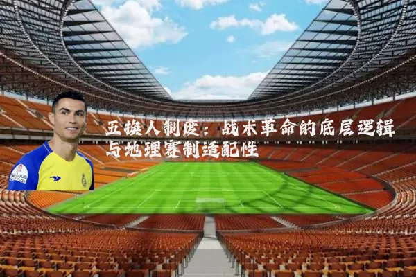 五换人制度:战术革命的底层逻辑与地理赛制适配性