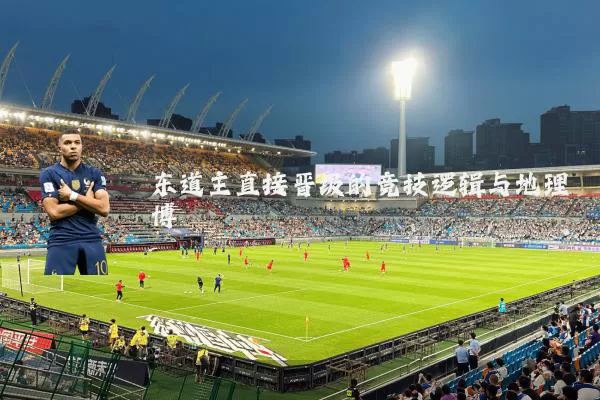 东道主直接晋级的竞技逻辑与地理博弈