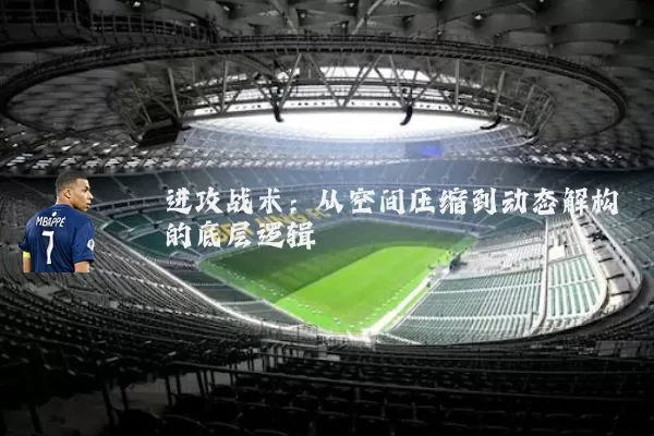 进攻战术:从空间压缩到动态解构的底层逻辑