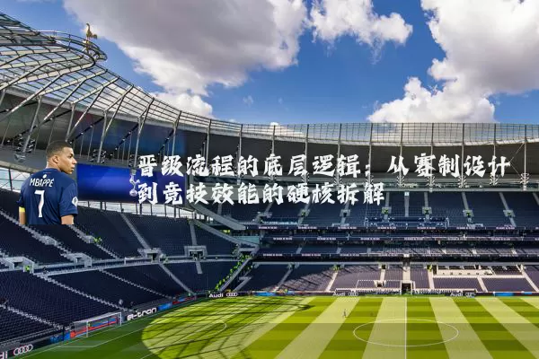 晋级流程的底层逻辑：从赛制设计到竞技效能的硬核拆解