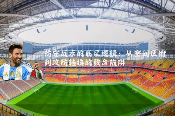 防守战术的底层逻辑:从空间压缩到攻防转换的致命陷阱
