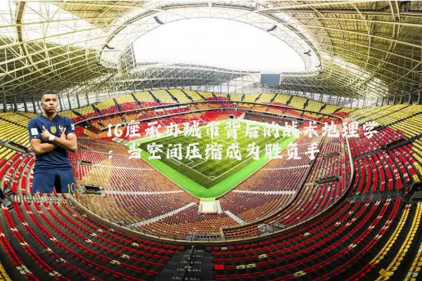 16座承办城市背后的战术地理学：当空间压缩成为胜负手