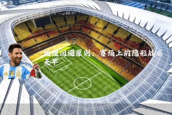地理回避原则:赛场上的隐形战术天平