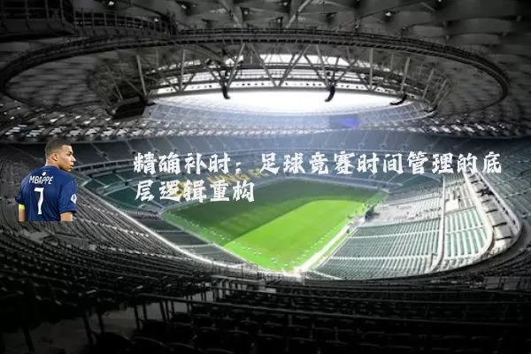 精确补时:足球竞赛时间管理的底层逻辑重构